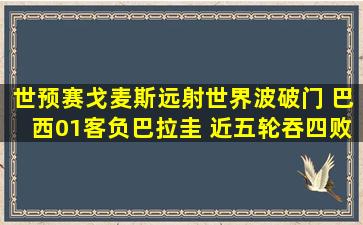 世预赛戈麦斯远射世界波破门 巴西01客负巴拉圭 近五轮吞四败